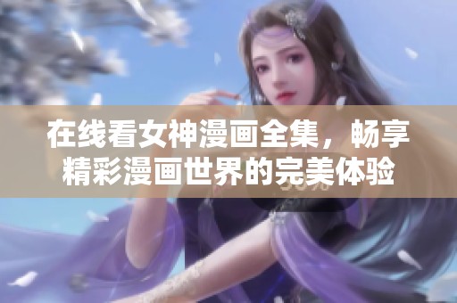 在线看女神漫画全集，畅享精彩漫画世界的完美体验