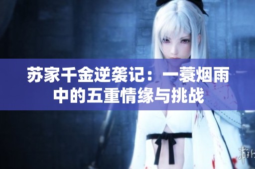 苏家千金逆袭记：一蓑烟雨中的五重情缘与挑战