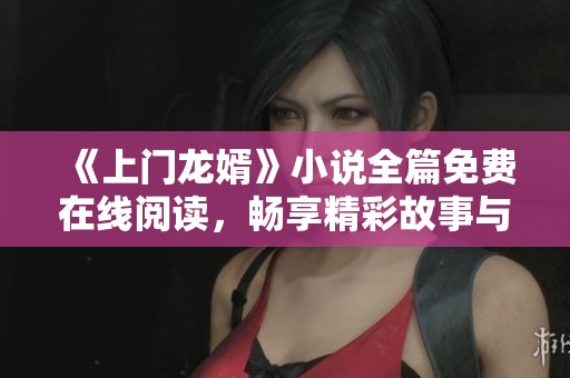 《上门龙婿》小说全篇免费在线阅读，畅享精彩故事与人物情感