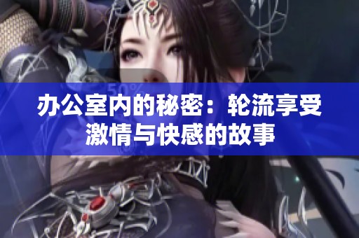 办公室内的秘密：轮流享受激情与快感的故事
