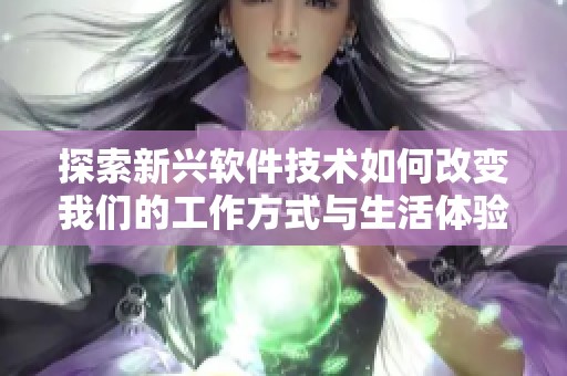 探索新兴软件技术如何改变我们的工作方式与生活体验