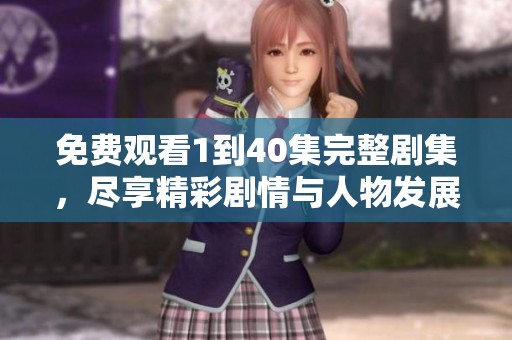 免费观看1到40集完整剧集，尽享精彩剧情与人物发展