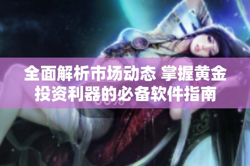 全面解析市场动态 掌握黄金投资利器的必备软件指南
