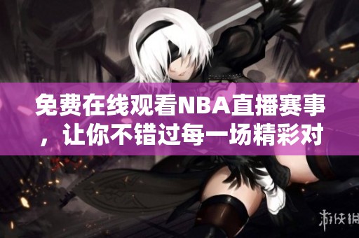 免费在线观看NBA直播赛事，让你不错过每一场精彩对决