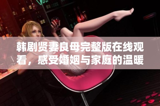 韩剧贤妻良母完整版在线观看，感受婚姻与家庭的温暖与挑战