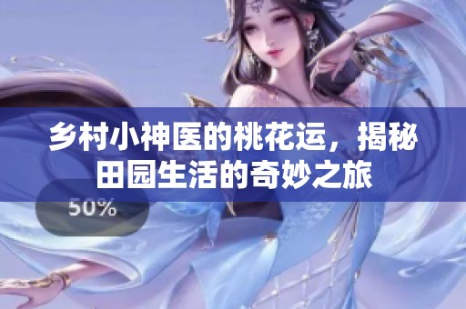 乡村小神医的桃花运，揭秘田园生活的奇妙之旅