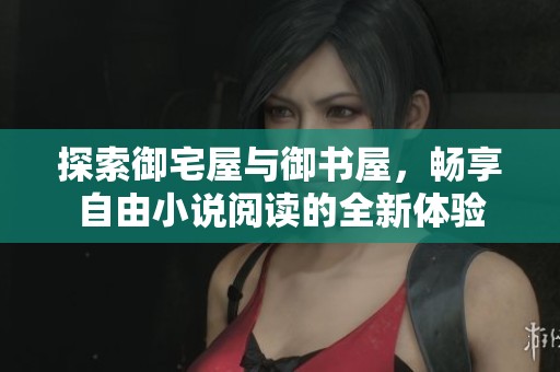 探索御宅屋与御书屋，畅享自由小说阅读的全新体验