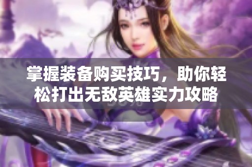 掌握装备购买技巧，助你轻松打出无敌英雄实力攻略
