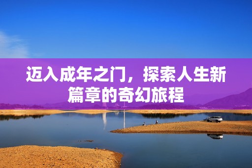 迈入成年之门，探索人生新篇章的奇幻旅程
