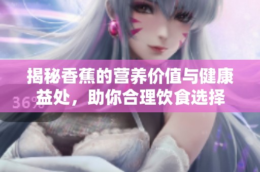 揭秘香蕉的营养价值与健康益处，助你合理饮食选择