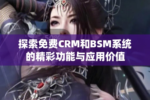 探索免费CRM和BSM系统的精彩功能与应用价值