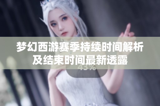梦幻西游赛季持续时间解析及结束时间最新透露