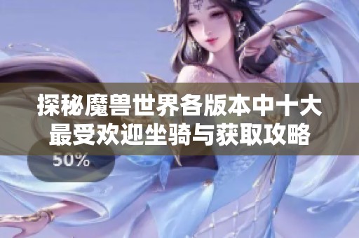 探秘魔兽世界各版本中十大最受欢迎坐骑与获取攻略