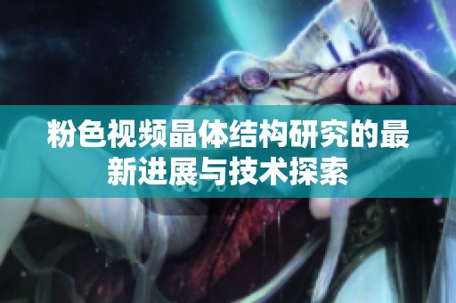 粉色视频晶体结构研究的最新进展与技术探索
