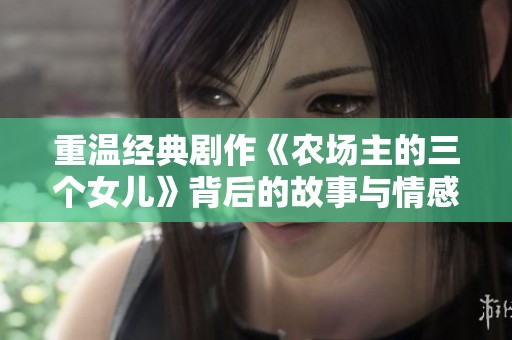 重温经典剧作《农场主的三个女儿》背后的故事与情感