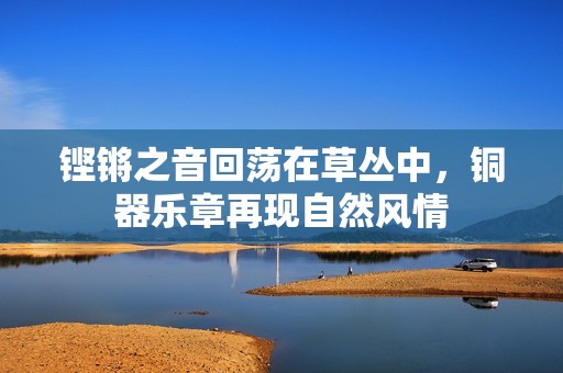 铿锵之音回荡在草丛中，铜器乐章再现自然风情