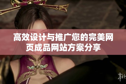 高效设计与推广您的完美网页成品网站方案分享