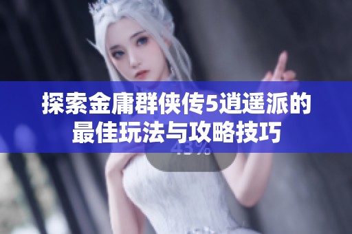 探索金庸群侠传5逍遥派的最佳玩法与攻略技巧