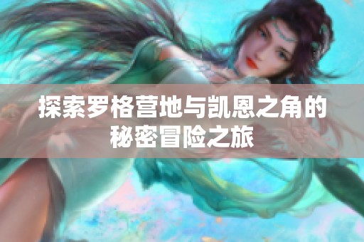 探索罗格营地与凯恩之角的秘密冒险之旅