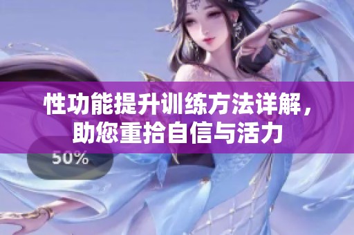 性功能提升训练方法详解，助您重拾自信与活力