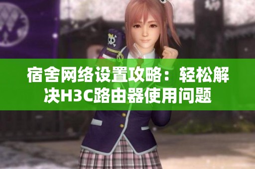 宿舍网络设置攻略：轻松解决H3C路由器使用问题