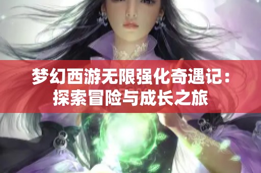 梦幻西游无限强化奇遇记：探索冒险与成长之旅