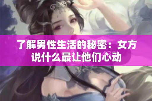 了解男性生活的秘密：女方说什么最让他们心动