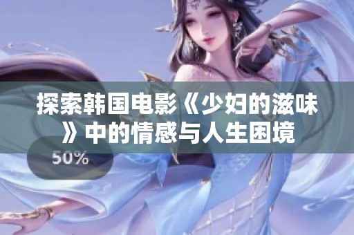 探索韩国电影《少妇的滋味》中的情感与人生困境