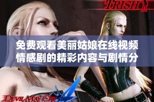 免费观看美丽姑娘在线视频情感剧的精彩内容与剧情分析