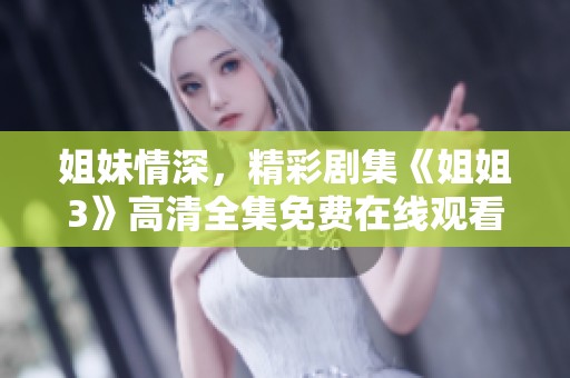 姐妹情深，精彩剧集《姐姐3》高清全集免费在线观看