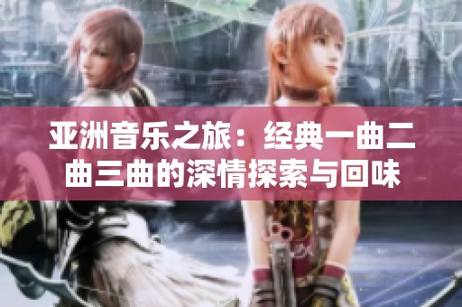 亚洲音乐之旅：经典一曲二曲三曲的深情探索与回味