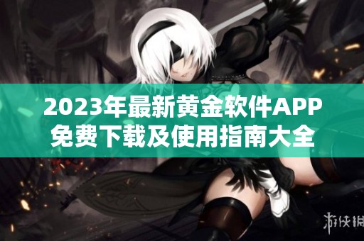 2023年最新黄金软件APP免费下载及使用指南大全