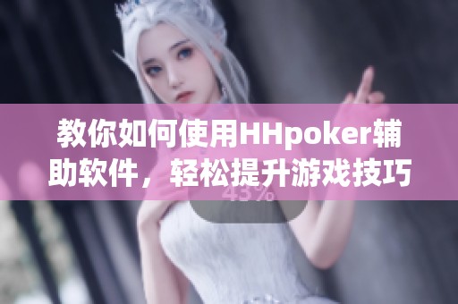教你如何使用HHpoker辅助软件，轻松提升游戏技巧