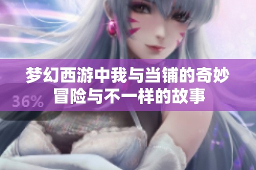 梦幻西游中我与当铺的奇妙冒险与不一样的故事
