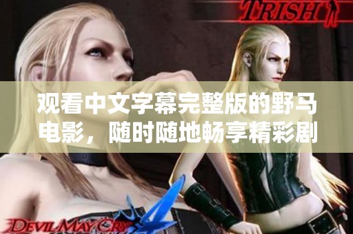 观看中文字幕完整版的野马电影，随时随地畅享精彩剧情