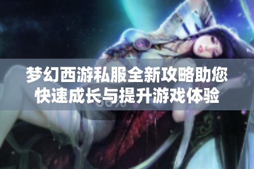 梦幻西游私服全新攻略助您快速成长与提升游戏体验