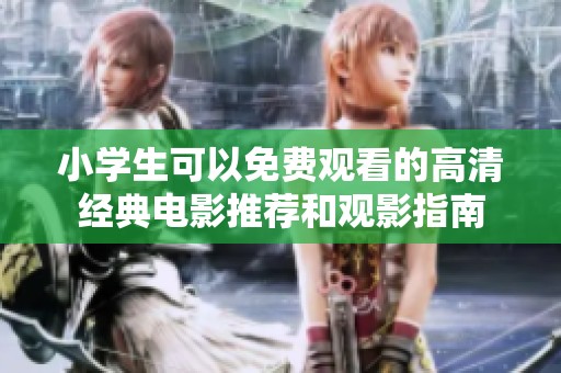 小学生可以免费观看的高清经典电影推荐和观影指南