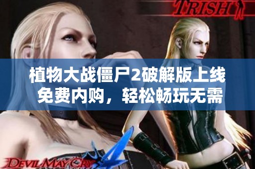 植物大战僵尸2破解版上线 免费内购，轻松畅玩无需消费