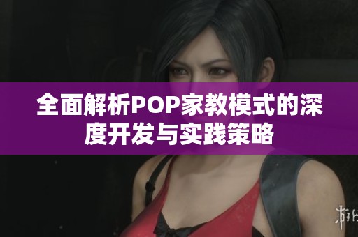 全面解析POP家教模式的深度开发与实践策略