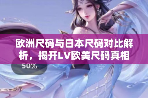 欧洲尺码与日本尺码对比解析，揭开LV欧美尺码真相