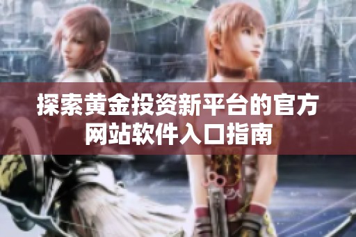 探索黄金投资新平台的官方网站软件入口指南
