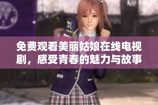 免费观看美丽姑娘在线电视剧，感受青春的魅力与故事