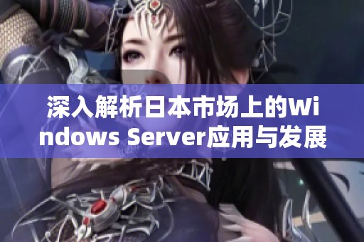 深入解析日本市场上的Windows Server应用与发展潜力