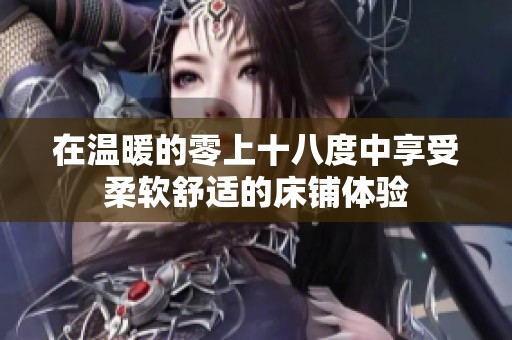 在温暖的零上十八度中享受柔软舒适的床铺体验