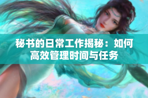 秘书的日常工作揭秘：如何高效管理时间与任务