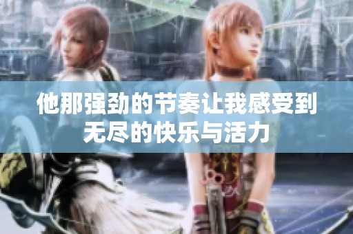 他那强劲的节奏让我感受到无尽的快乐与活力