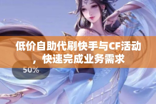 低价自助代刷快手与CF活动，快速完成业务需求