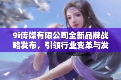 9i传媒有限公司全新品牌战略发布，引领行业变革与发展