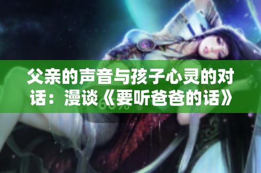 父亲的声音与孩子心灵的对话：漫谈《要听爸爸的话》ova番剧