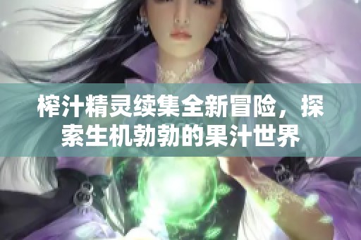 榨汁精灵续集全新冒险，探索生机勃勃的果汁世界